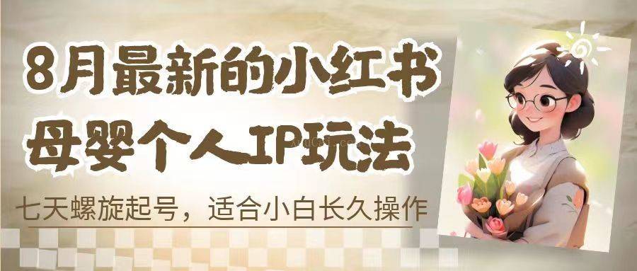8月最新的小红书母婴个人IP玩法,七天螺旋起号 小白长久操作(附带全部教程)-续财库